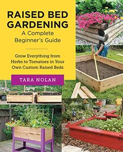 Raised Bed Gardening A Complete Beginner's Guide Grow Everything from Herbs to Tomatoes in Your Own Custom Raised Beds