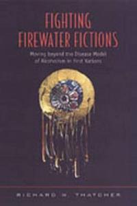Fighting Firewater Fictions Moving Beyond the Disease Model of Alcoholism in First Nations