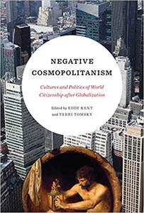Negative Cosmopolitanism Cultures and Politics of World Citizenship after Globalization
