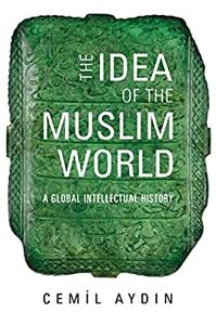 The Idea of the Muslim World A Global Intellectual History