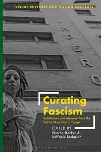 Curating Fascism Exhibitions and Memory from the Fall of Mussolini to Today
