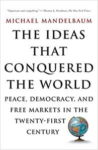 The Ideas That Conquered The World Peace, Democracy, And Free Markets In The Twenty-first Century