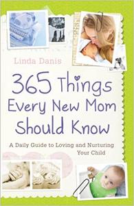365 Things Every New Mom Should Know A Daily Guide to Loving and Nurturing Your Child Ed 3