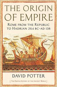 The Origin of Empire Rome from the Republic to Hadrian (264 BC – AD 138)