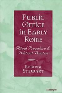 Public Office in Early Rome Ritual Procedure and Political Practice