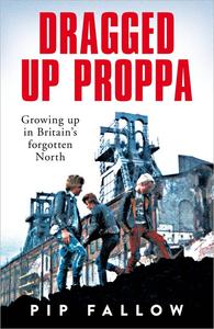 Dragged Up Proppa Growing Up in Britain’s Forgotten North
