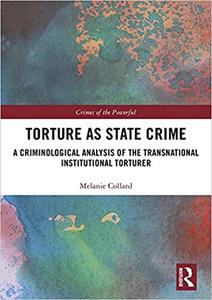 Torture as State Crime A Criminological Analysis of the Transnational Institutional Torturer