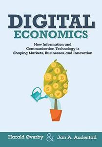 Digital Economics How Information and Communication Technology is Shaping Markets, Businesses, and Innovation