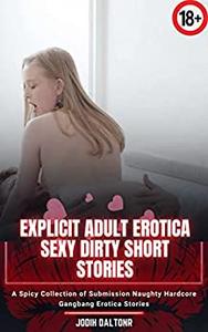 Explicit Adult Erotica Sexy Dirty Short Stories A Spicy Collection of Submission Naughty Hardcore Gangbang Erotica Stories