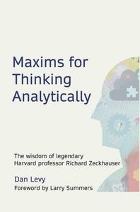 Maxims for Thinking Analytically The wisdom of legendary Harvard Professor Richard Zeckhauser