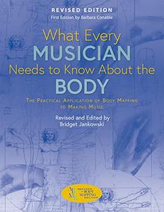 What Every Musician Needs to Know About the Body (Revised Edition) The Practical Application of Body Mapping to Making Music