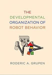 The Developmental Organization of Robot Behavior (The MIT Press)