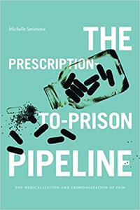 The Prescription-to-Prison Pipeline The Medicalization and Criminalization of Pain