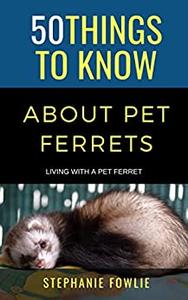 50 Things to Know About Pet Ferrets  Living with a Pet Ferret (50 Things to Know About Pets)