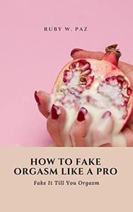 HOW TO FAKE ORGASM LIKE A PRO Fake It Till You Orgasm