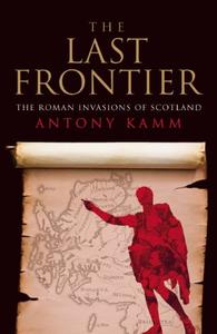 The Last Frontier The Roman Invasions of Scotland