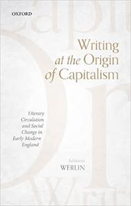 Writing at the Origin of Capitalism Literary Circulation and Social Change in Early Modern England