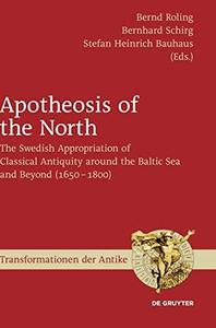 Apotheosis of the North The Swedish Appropriation of Classical Antiquity around the Baltic Sea and Beyond (1650 to 1800)