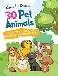 How to Draw 30 Pet Animals The Step by Step Book to Draw 30 Different Pets