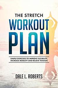 The Stretch Workout Plan Simple Exercises to Improve Flexibility, Increase Mobility and Relieve Tension