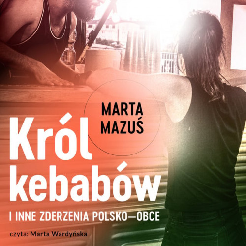 Marta Mazuś - Król kebabów i inne zderzenia polsko - obce