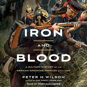 Iron and Blood A Military History of the German-Speaking Peoples Since 1500, 2023 Edition [Audiobook]