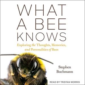What a Bee Knows Exploring the Thoughts, Memories, and Personalities of Bees [Audiobook]