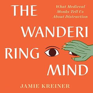 The Wandering Mind What Medieval Monks Tell Us About Distraction [Audiobook]
