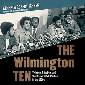 The Wilmington Ten Violence, Injustice, and the Rise of Black Politics in the 1970s [Audiobook] 