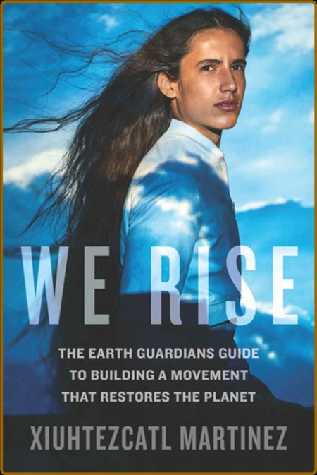 We Rise - The Earth Guardians Guide to Building a Movement that Restores the Plane...
