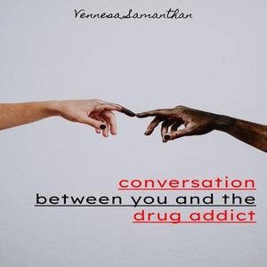 The Conversation Between You and The Drug Addict by Vennesa Samanthan