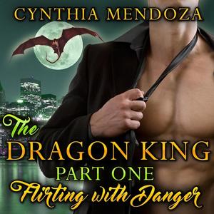 The Dragon King Part One Flirting with Danger by Cynthia Mendoza