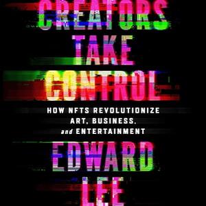 Creators Take Control How NFTs Revolutionize Art, Business, and Entertainment [Audiobook]