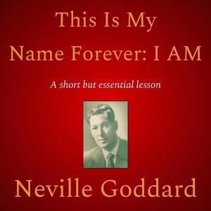 This Is My Name Forever I Am by Neville Goddard