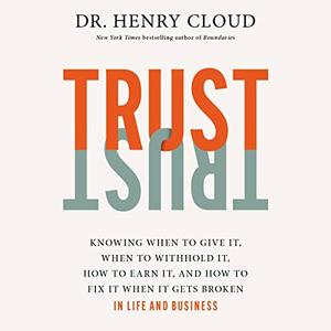 Trust Knowing When to Give It, When to Withhold It, How to Earn It, and How to Fix It When It Gets Broken [Audiobook]