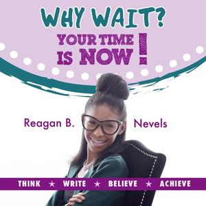 Why Wait Your Time Is Now! by Reagan B. Nevels