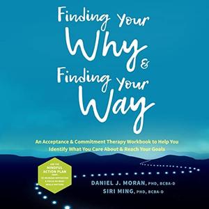Finding Your Why and Finding Your Way An Acceptance and Commitment Therapy Workbook to Help You Identify What You [Audiobook]