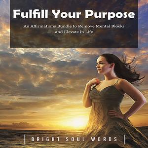 Fulfill Your Purpose An Affirmations Bundle to Remove Mental Blocks and Elevate in Life by Bright Soul Words