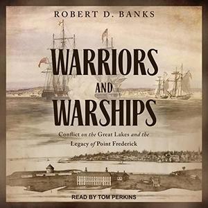 Warriors and Warships Conflict on the Great Lakes and the Legacy of Point Frederick [Audiobook]