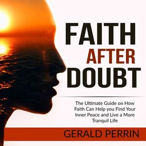 Faith After Doubt The Ultimate Guide on How Faith Can Help you Find Your Inner Peace and Live a More Tranquil Life by