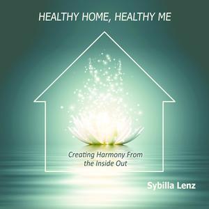 Healthy Home, Healthy Me Creating Harmony From the Inside Out by Sybilla Lenz
