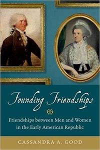 Founding Friendships Friendships between Men and Women in the Early American Republic