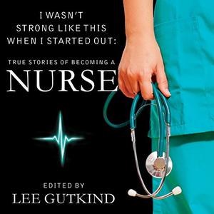 I Wasn't Strong Like This When I Started Out True Stories of Becoming a Nurse [Audiobook] 