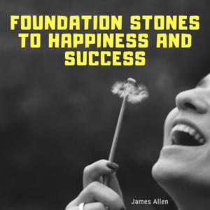 Foundation Stones to Happiness and Success by James Allen