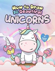 How to Draw 30 Beautiful Unicorns The Step by Step Book to Draw Unicorns, The Cutest Creature