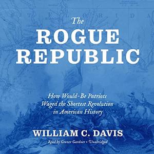 The Rogue Republic How Would-Be Patriots Waged the Shortest Revolution in American History [Audiobook]