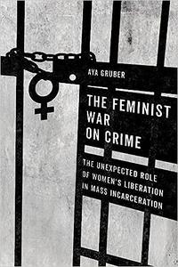 The Feminist War on Crime The Unexpected Role of Women’s Liberation in Mass Incarceration