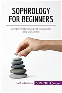 Sophrology for Beginners Simple techniques for relaxation and wellbeing (Health & Wellbeing)