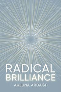 Radical Brilliance The Anatomy of How and Why People Have Original Life-Changing Ideas 