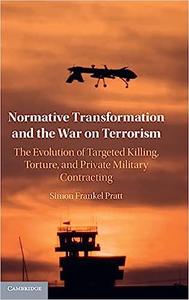 Normative Transformation and the War on Terrorism The Evolution of Targeted Killing, Torture, and Private Military Cont